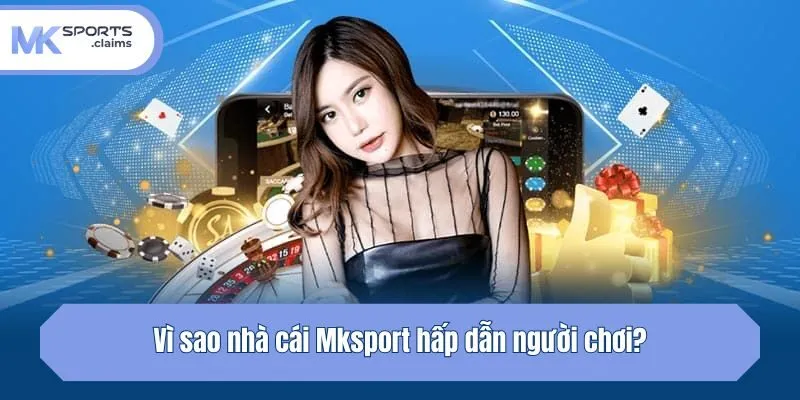 Vì sao nhà cái Mksport hấp dẫn người chơi?